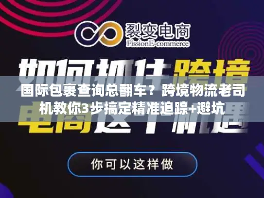 国际包裹查询总翻车？跨境物流老司机教你3步搞定精准追踪+避坑
