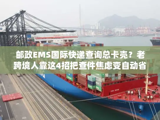 邮政EMS国际快递查询总卡壳？老跨境人靠这4招把查件焦虑变自动省心