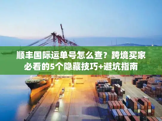 顺丰国际运单号怎么查？跨境买家必看的5个隐藏技巧+避坑指南