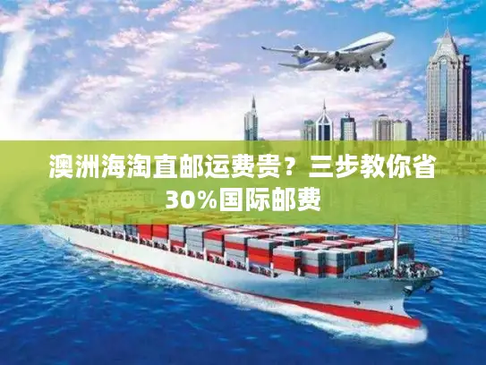 澳洲海淘直邮运费贵？三步教你省30%国际邮费