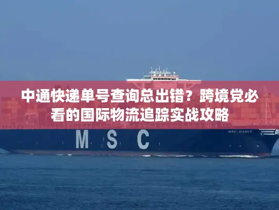 中通快递单号查询总出错？跨境党必看的国际物流追踪实战攻略