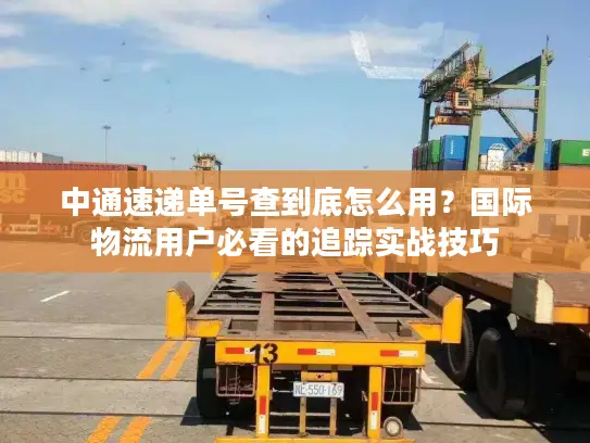 中通速递单号查到底怎么用？国际物流用户必看的追踪实战技巧