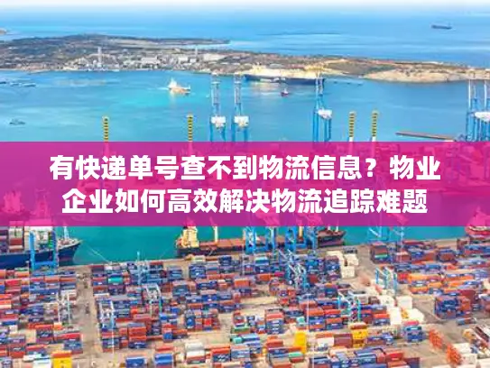 有快递单号查不到物流信息？物业企业如何高效解决物流追踪难题