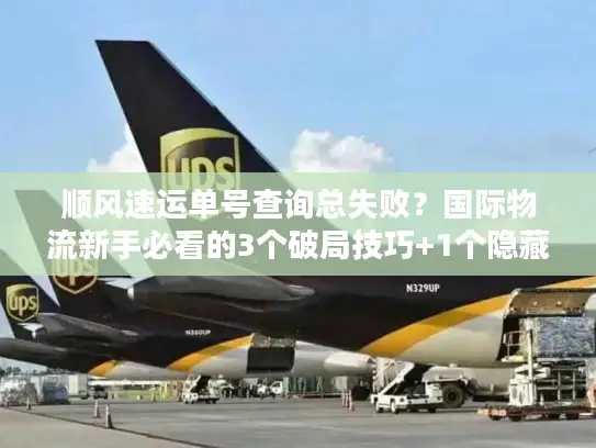 顺风速运单号查询总失败？国际物流新手必看的3个破局技巧+1个隐藏工具