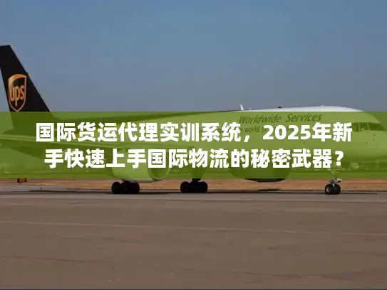 国际货运代理实训系统，2025年新手快速上手国际物流的秘密武器？