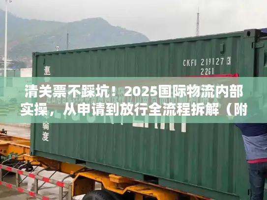 清关票不踩坑！2025国际物流内部实操，从申请到放行全流程拆解（附真实案例）