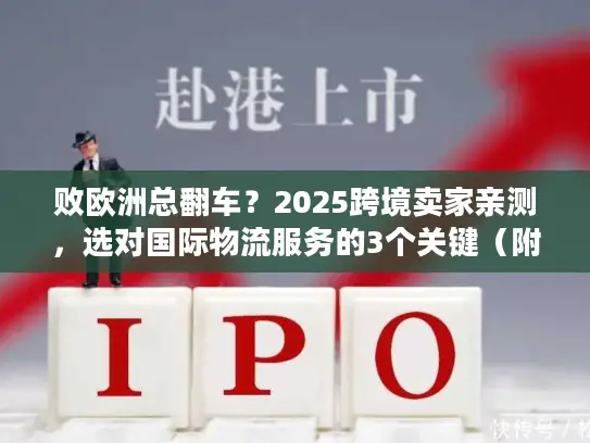 败欧洲总翻车？2025跨境卖家亲测，选对国际物流服务的3个关键（附实时时效数据）
