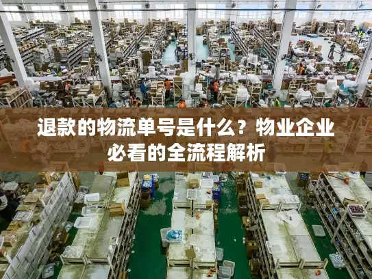 退款的物流单号是什么？物业企业必看的全流程解析