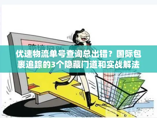 优速物流单号查询总出错？国际包裹追踪的3个隐藏门道和实战解法