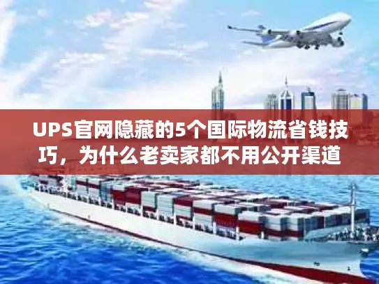 UPS官网隐藏的5个国际物流省钱技巧，为什么老卖家都不用公开渠道？