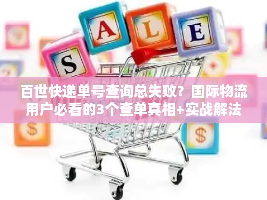 百世快递单号查询总失败？国际物流用户必看的3个查单真相+实战解法
