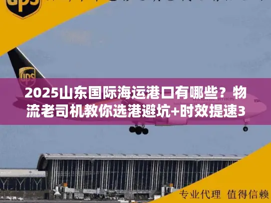 2025山东国际海运港口有哪些？物流老司机教你选港避坑+时效提速30%