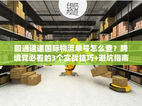 圆通速递国际物流单号怎么查？跨境党必看的3个实战技巧+避坑指南
