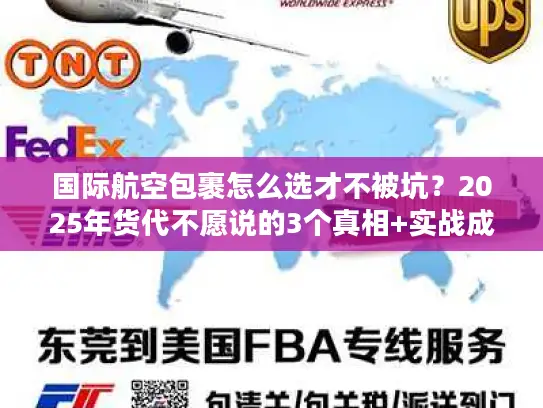 国际航空包裹怎么选才不被坑？2025年货代不愿说的3个真相+实战成本表