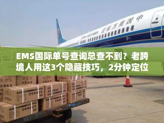 EMS国际单号查询总查不到？老跨境人用这3个隐藏技巧，2分钟定位包裹！