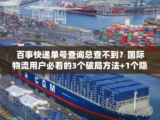 百事快递单号查询总查不到？国际物流用户必看的3个破局方法+1个隐藏工具