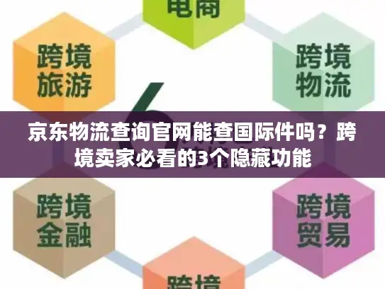 京东物流查询官网能查国际件吗？跨境卖家必看的3个隐藏功能