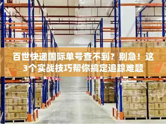百世快递国际单号查不到？别急！这3个实战技巧帮你搞定追踪难题