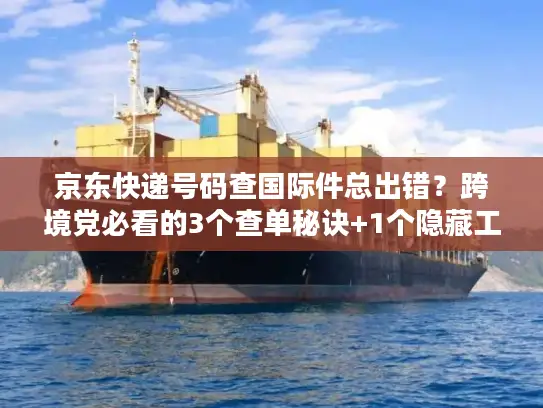 京东快递号码查国际件总出错？跨境党必看的3个查单秘诀+1个隐藏工具