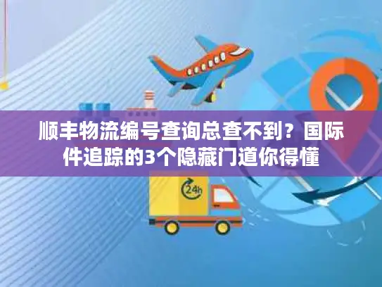 顺丰物流编号查询总查不到？国际件追踪的3个隐藏门道你得懂