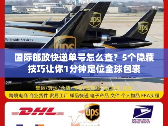 国际邮政快递单号怎么查？5个隐藏技巧让你1分钟定位全球包裹