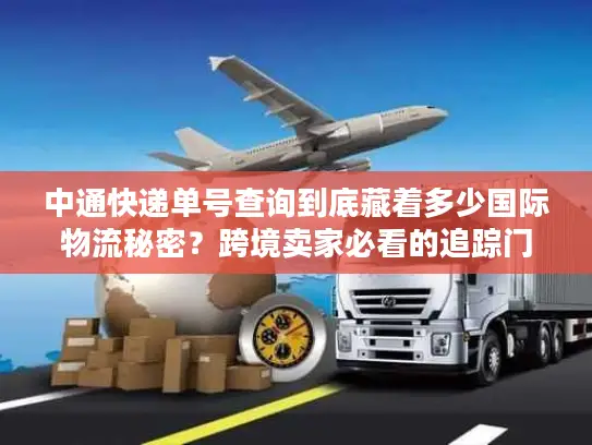 中通快递单号查询到底藏着多少国际物流秘密？跨境卖家必看的追踪门道