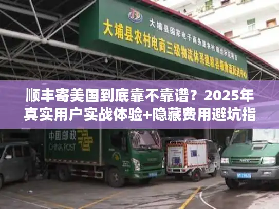 顺丰寄美国到底靠不靠谱？2025年真实用户实战体验+隐藏费用避坑指南