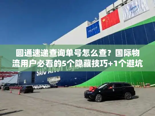 圆通速递查询单号怎么查？国际物流用户必看的5个隐藏技巧+1个避坑指南