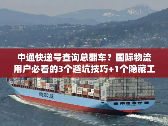 中通快递号查询总翻车？国际物流用户必看的3个避坑技巧+1个隐藏工具