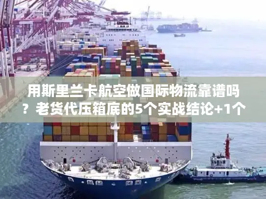 用斯里兰卡航空做国际物流靠谱吗？老货代压箱底的5个实战结论+1个避坑公式