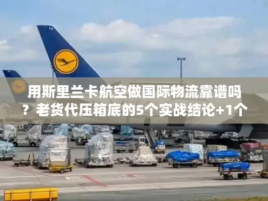 用斯里兰卡航空做国际物流靠谱吗？老货代压箱底的5个实战结论+1个避坑公式