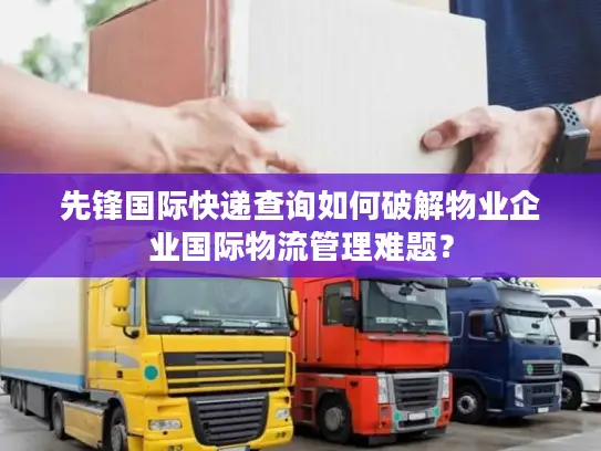 先锋国际快递查询如何破解物业企业国际物流管理难题？