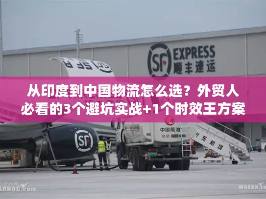 从印度到中国物流怎么选？外贸人必看的3个避坑实战+1个时效王方案