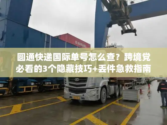 圆通快递国际单号怎么查？跨境党必看的3个隐藏技巧+丢件急救指南