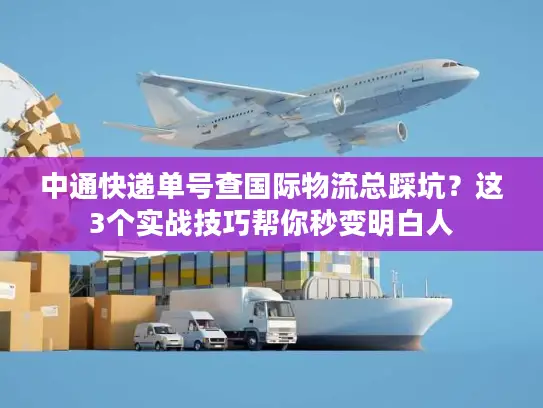 中通快递单号查国际物流总踩坑？这3个实战技巧帮你秒变明白人