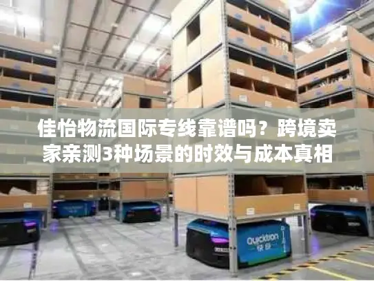 佳怡物流国际专线靠谱吗？跨境卖家亲测3种场景的时效与成本真相