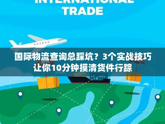 国际物流查询总踩坑？3个实战技巧让你10分钟摸清货件行踪
