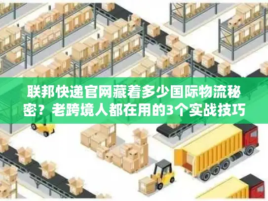 联邦快递官网藏着多少国际物流秘密？老跨境人都在用的3个实战技巧