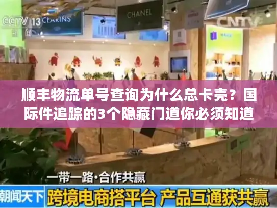 顺丰物流单号查询为什么总卡壳？国际件追踪的3个隐藏门道你必须知道