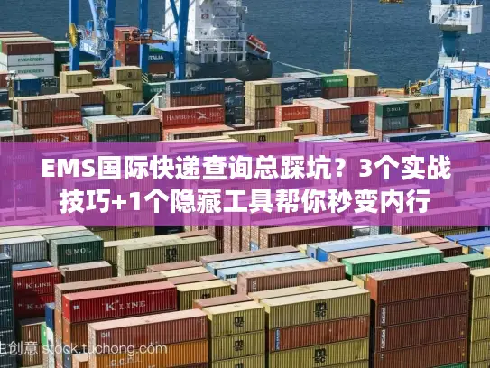 EMS国际快递查询总踩坑？3个实战技巧+1个隐藏工具帮你秒变内行