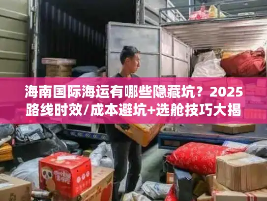 海南国际海运有哪些隐藏坑？2025路线时效/成本避坑+选舱技巧大揭秘