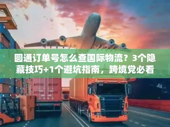圆通订单号怎么查国际物流？3个隐藏技巧+1个避坑指南，跨境党必看