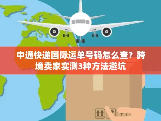 中通快递国际运单号码怎么查？跨境卖家实测3种方法避坑