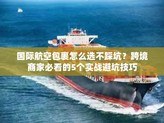 国际航空包裹怎么选不踩坑？跨境商家必看的5个实战避坑技巧