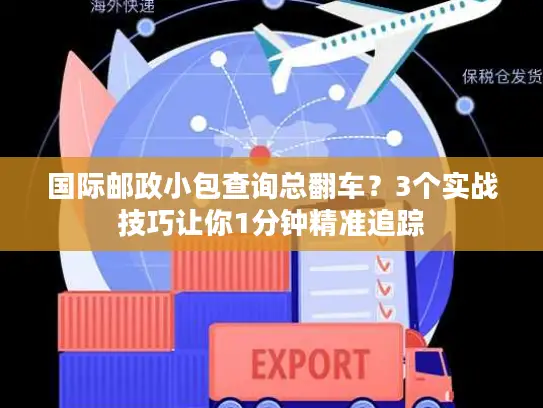 国际邮政小包查询总翻车？3个实战技巧让你1分钟精准追踪