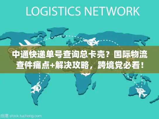 中通快递单号查询总卡壳？国际物流查件痛点+解决攻略，跨境党必看！