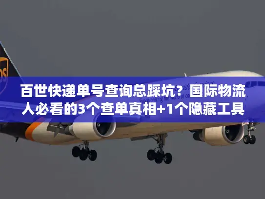 百世快递单号查询总踩坑？国际物流人必看的3个查单真相+1个隐藏工具
