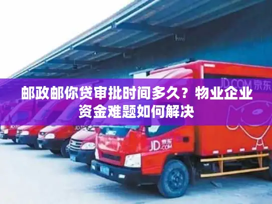 邮政邮你贷审批时间多久？物业企业资金难题如何解决