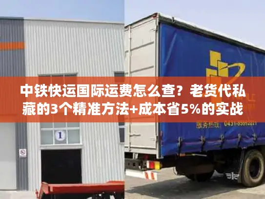 中铁快运国际运费怎么查？老货代私藏的3个精准方法+成本省5%的实战技巧