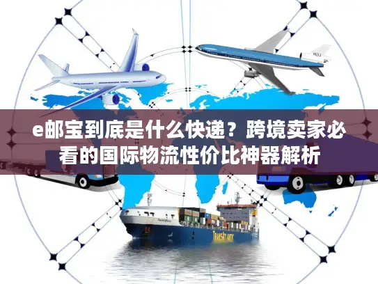 e邮宝到底是什么快递？跨境卖家必看的国际物流性价比神器解析